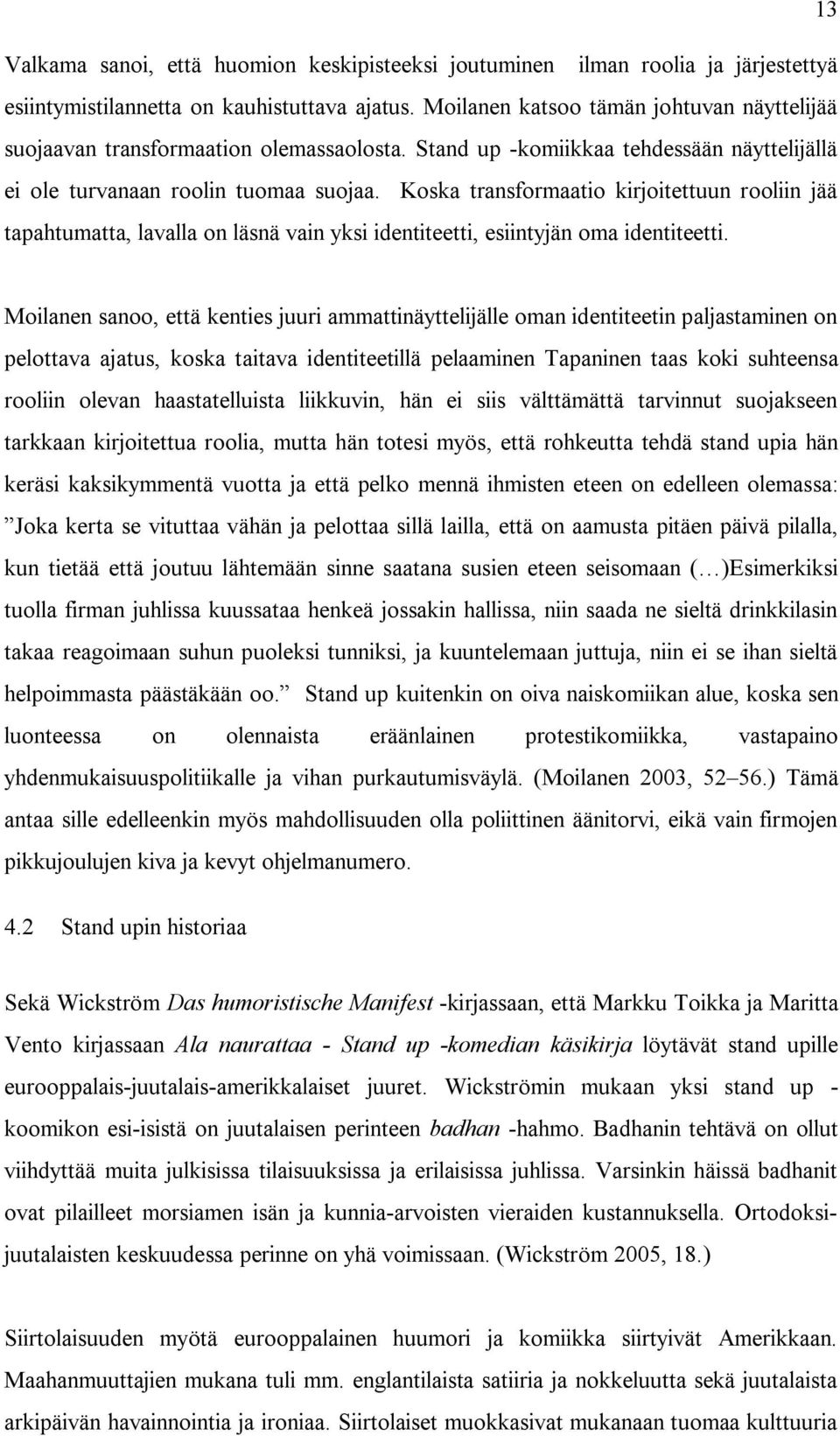 Koska transformaatio kirjoitettuun rooliin jää tapahtumatta, lavalla on läsnä vain yksi identiteetti, esiintyjän oma identiteetti.