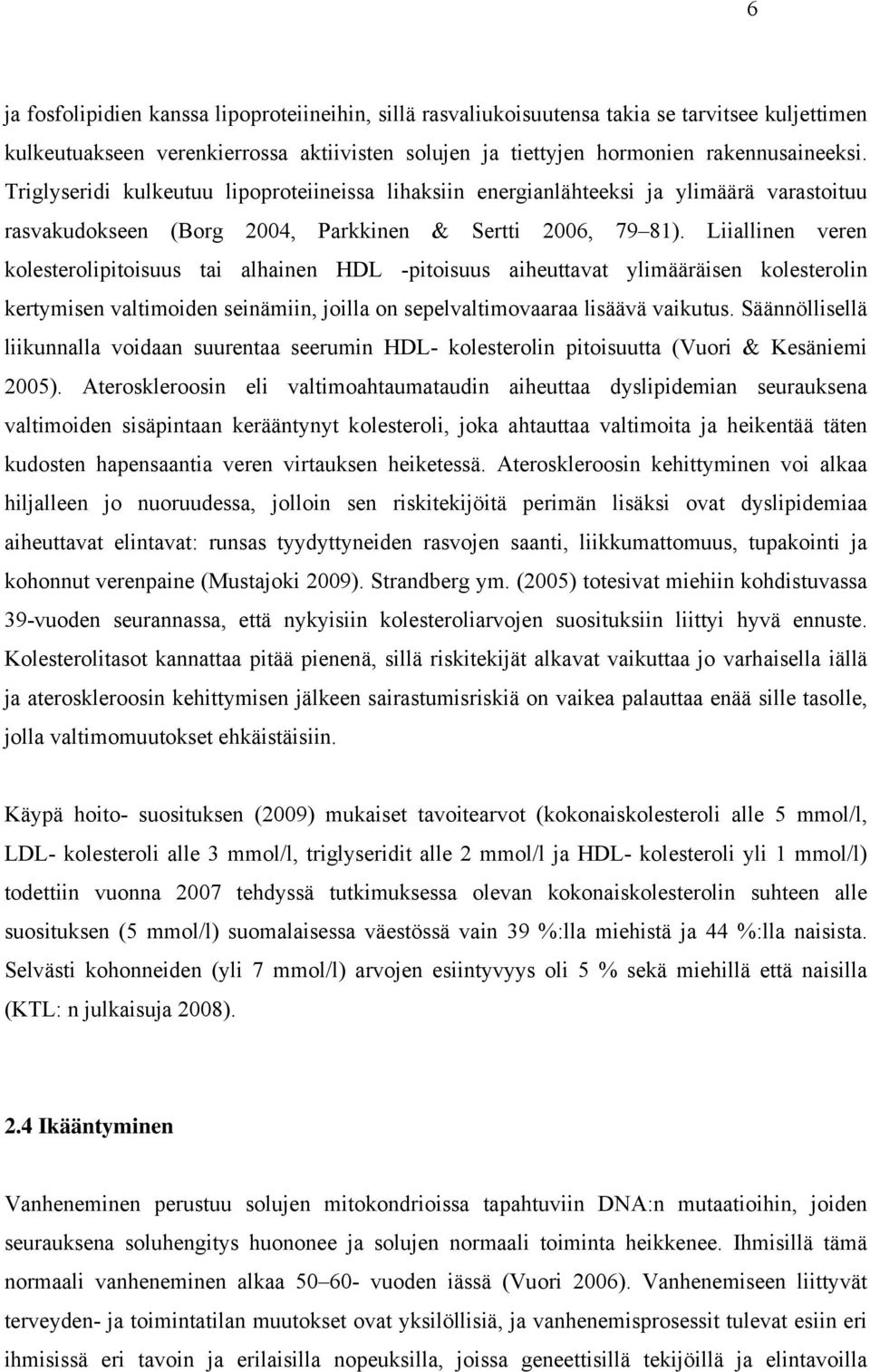 Liiallinen veren kolesterolipitoisuus tai alhainen HDL -pitoisuus aiheuttavat ylimääräisen kolesterolin kertymisen valtimoiden seinämiin, joilla on sepelvaltimovaaraa lisäävä vaikutus.