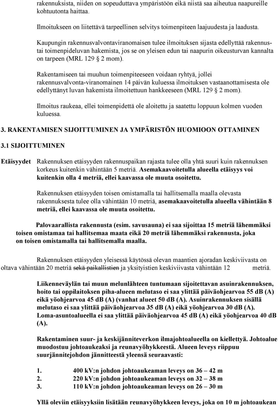 Rakentamiseen tai muuhun toimenpiteeseen voidaan ryhtyä, jollei rakennusvalvonta-viranomainen 14 päivän kuluessa ilmoituksen vastaanottamisesta ole edellyttänyt luvan hakemista ilmoitettuun