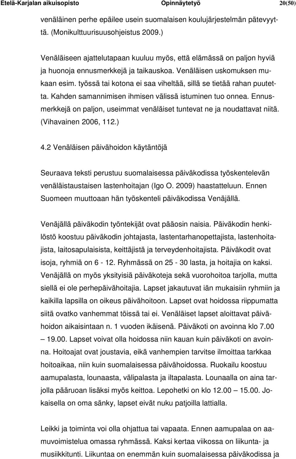 työssä tai kotona ei saa viheltää, sillä se tietää rahan puutetta. Kahden samannimisen ihmisen välissä istuminen tuo onnea.