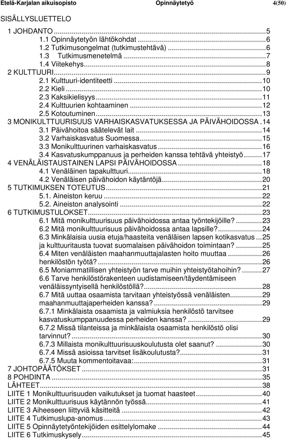 .. 13 3 MONIKULTTUURISUUS VARHAISKASVATUKSESSA JA PÄIVÄHOIDOSSA. 14 3.1 Päivähoitoa säätelevät lait... 14 3.2 Varhaiskasvatus Suomessa... 15 3.3 Monikulttuurinen varhaiskasvatus... 16 3.