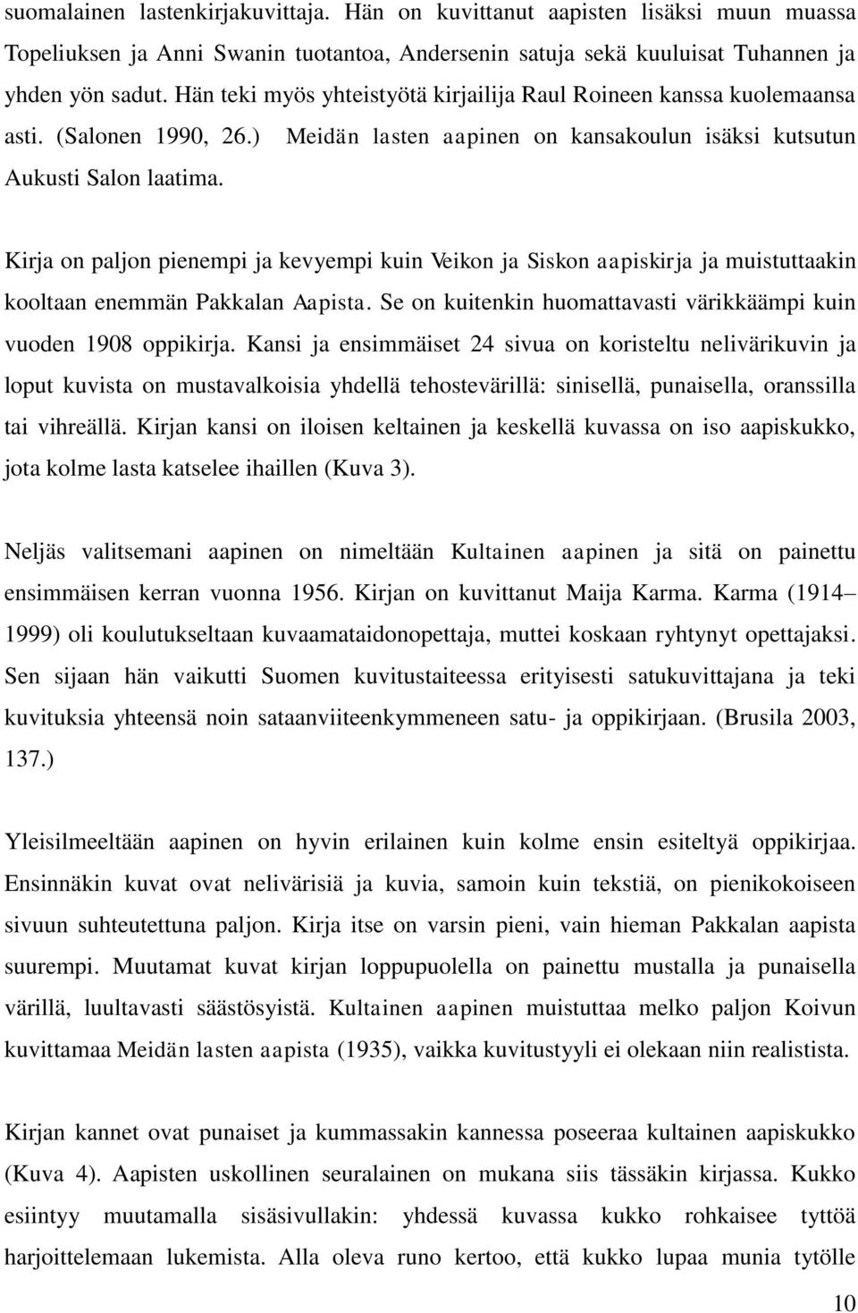 Kirja on paljon pienempi ja kevyempi kuin Veikon ja Siskon aapiskirja ja muistuttaakin kooltaan enemmän Pakkalan Aapista. Se on kuitenkin huomattavasti värikkäämpi kuin vuoden 1908 oppikirja.