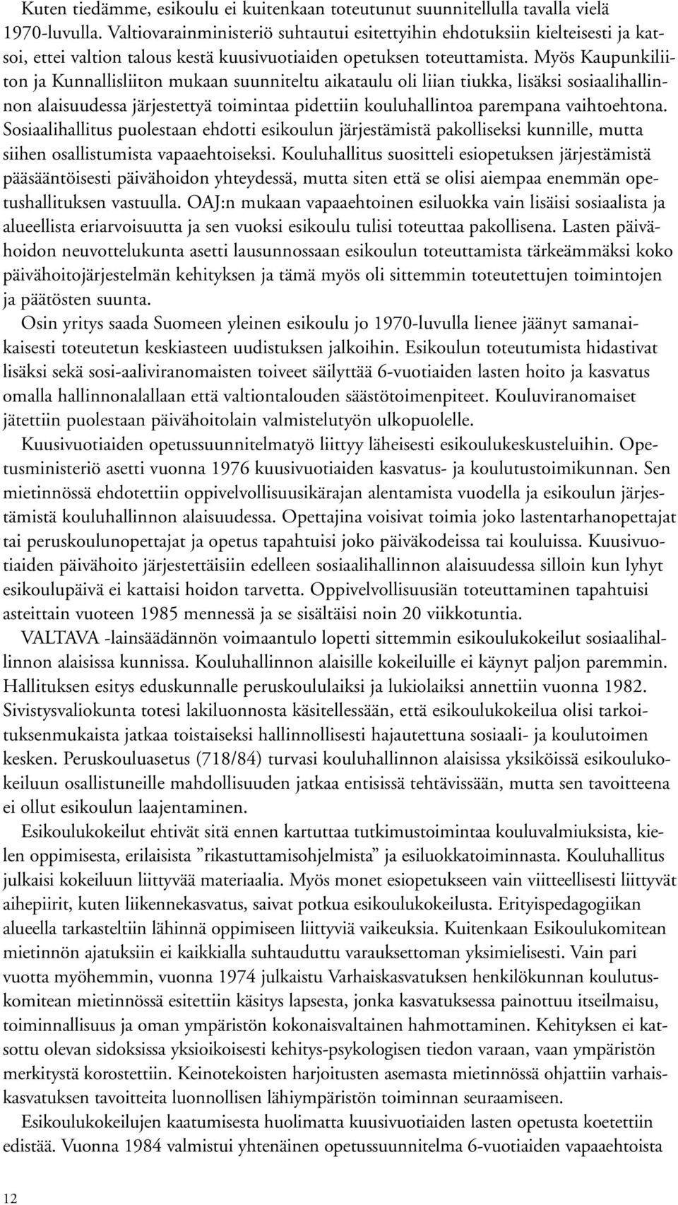 Myös Kaupunkiliiton ja Kunnallisliiton mukaan suunniteltu aikataulu oli liian tiukka, lisäksi sosiaalihallinnon alaisuudessa järjestettyä toimintaa pidettiin kouluhallintoa parempana vaihtoehtona.