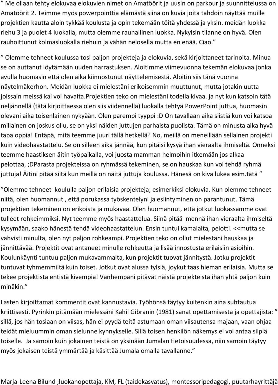 meidän luokka riehu 3 ja puolet 4 luokalla, mutta olemme rauhallinen luokka. Nykyisin tilanne on hyvä. Olen rauhoittunut kolmasluokalla riehuin ja vähän nelosella mutta en enää. Ciao.