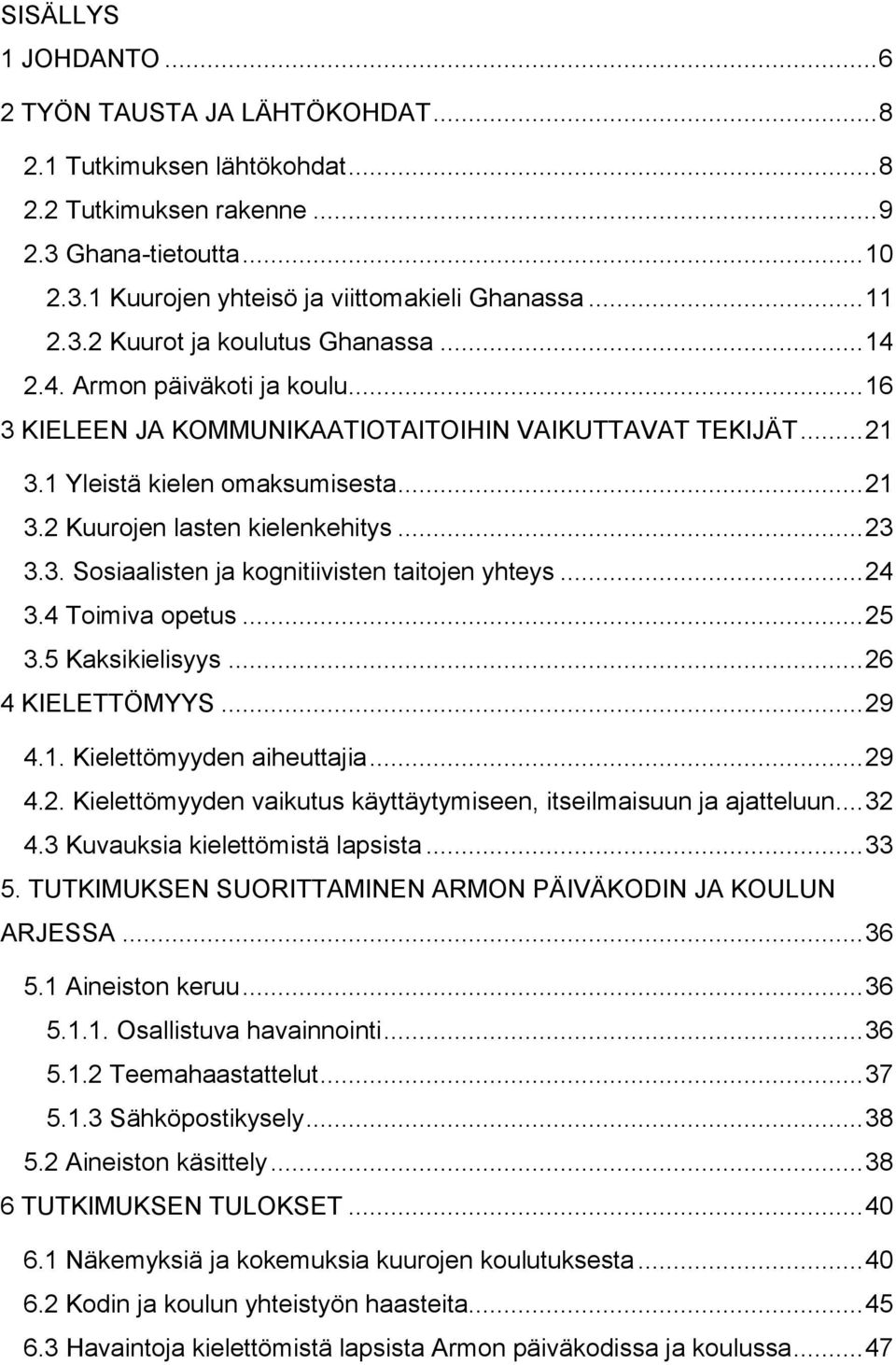 .. 23 3.3. Sosiaalisten ja kognitiivisten taitojen yhteys... 24 3.4 Toimiva opetus... 25 3.5 Kaksikielisyys... 26 4 KIELETTÖMYYS... 29 4.1. Kielettömyyden aiheuttajia... 29 4.2. Kielettömyyden vaikutus käyttäytymiseen, itseilmaisuun ja ajatteluun.