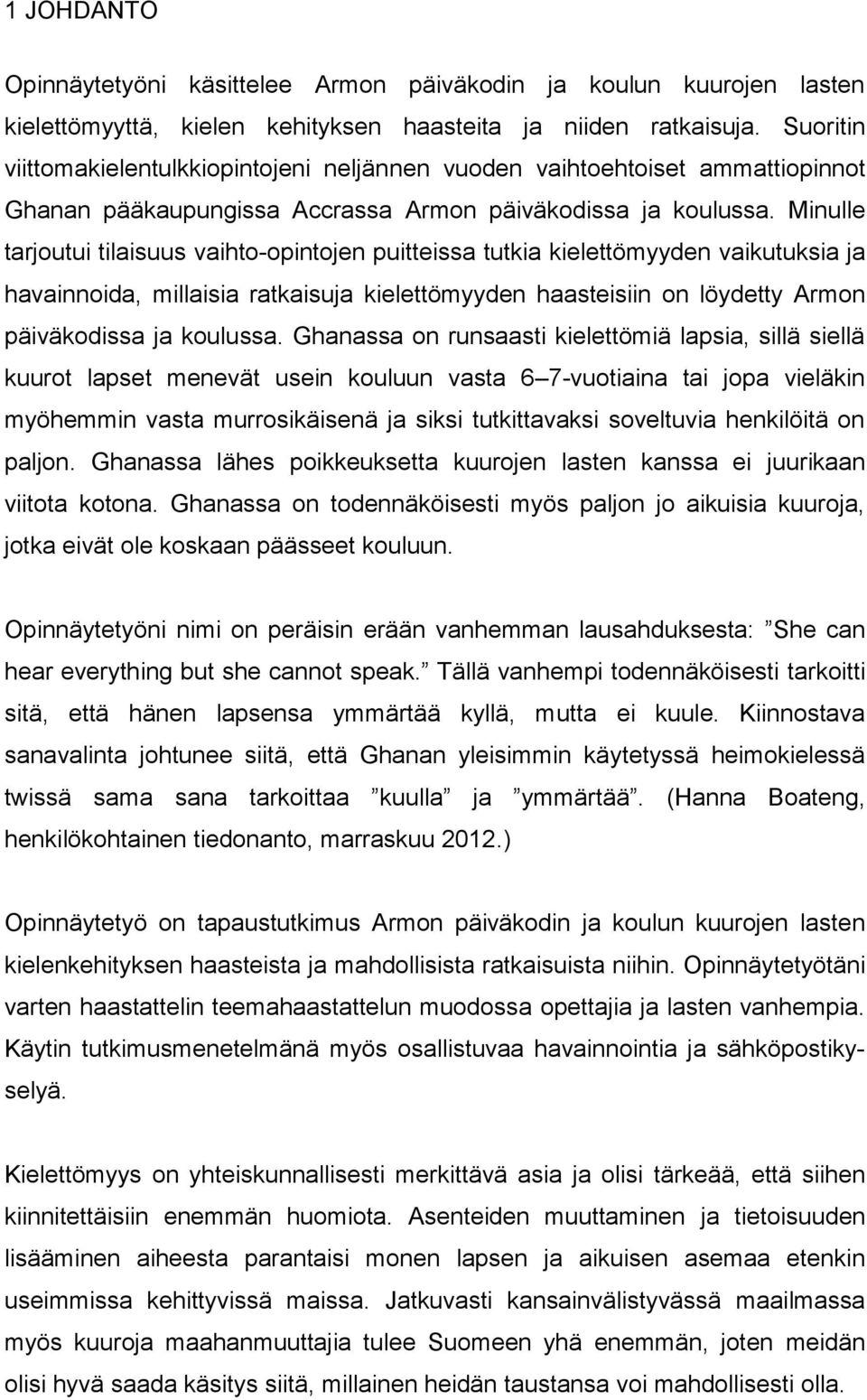 Minulle tarjoutui tilaisuus vaihto-opintojen puitteissa tutkia kielettömyyden vaikutuksia ja havainnoida, millaisia ratkaisuja kielettömyyden haasteisiin on löydetty Armon päiväkodissa ja koulussa.