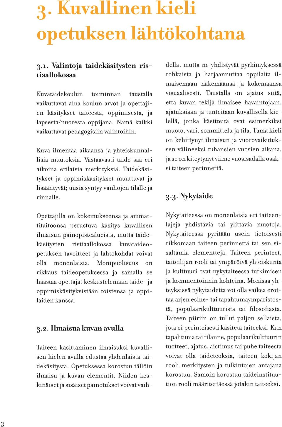 Nämä kaikki vaikuttavat pedagogisiin valintoihin. Kuva ilmentää aikaansa ja yhteiskunnallisia muutoksia. Vastaavasti taide saa eri aikoina erilaisia merkityksiä.