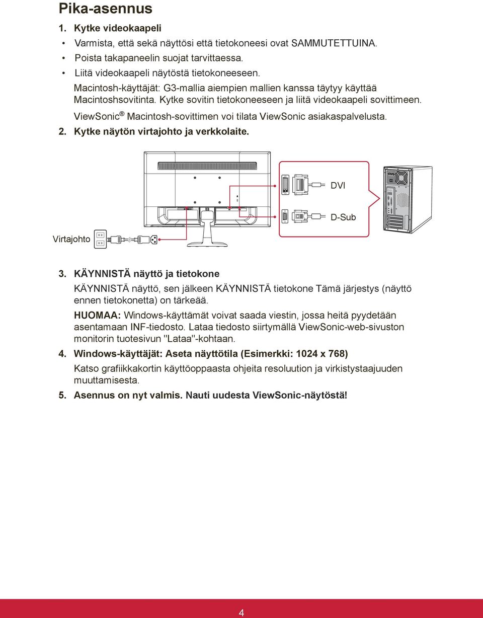 ViewSonic Macintosh-sovittimen voi tilata ViewSonic asiakaspalvelusta. 2. Kytke näytön virtajohto ja verkkolaite. DVI Virtajohto D-Sub 3.