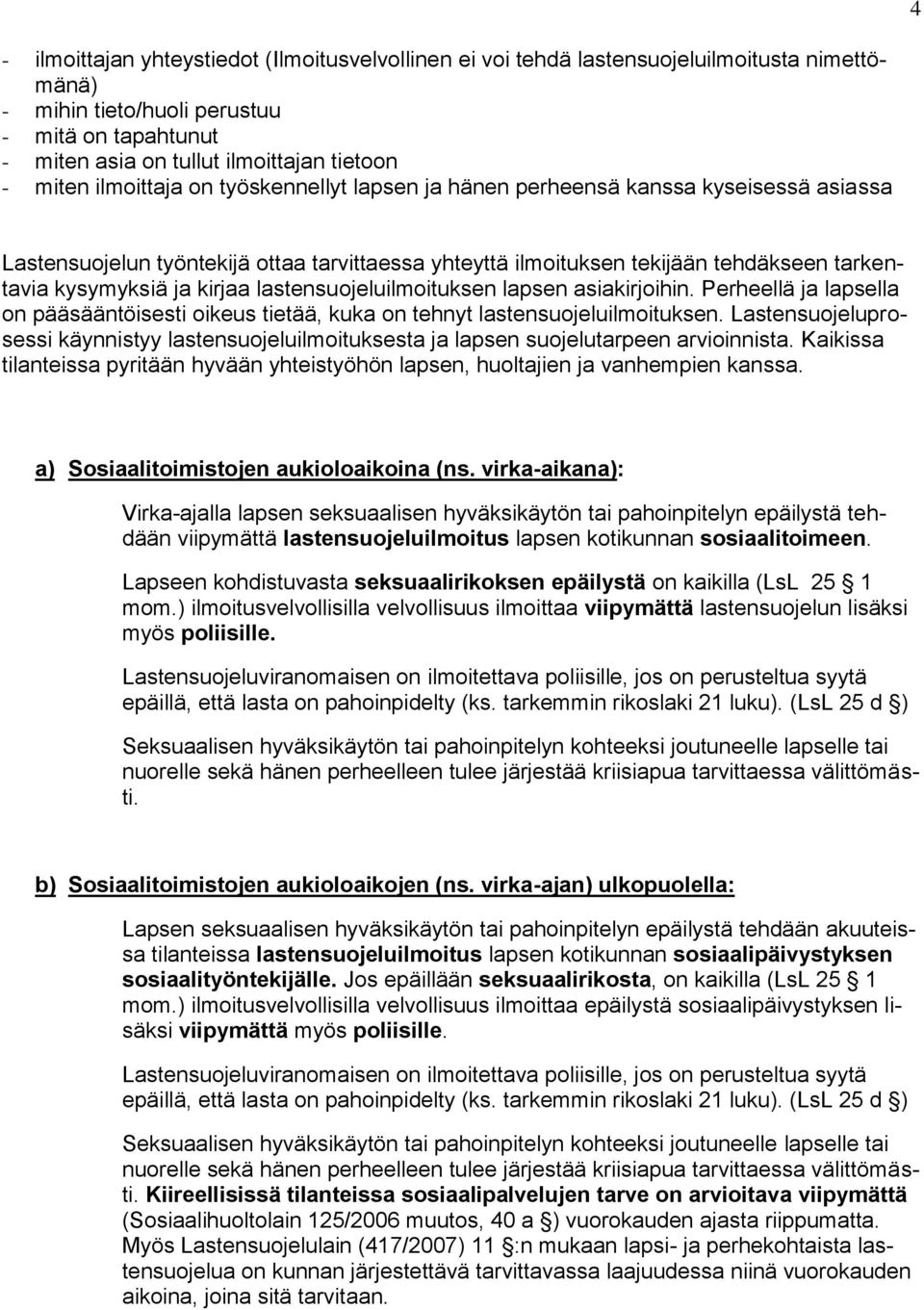 kirjaa lastensuojeluilmoituksen lapsen asiakirjoihin. Perheellä ja lapsella on pääsääntöisesti oikeus tietää, kuka on tehnyt lastensuojeluilmoituksen.