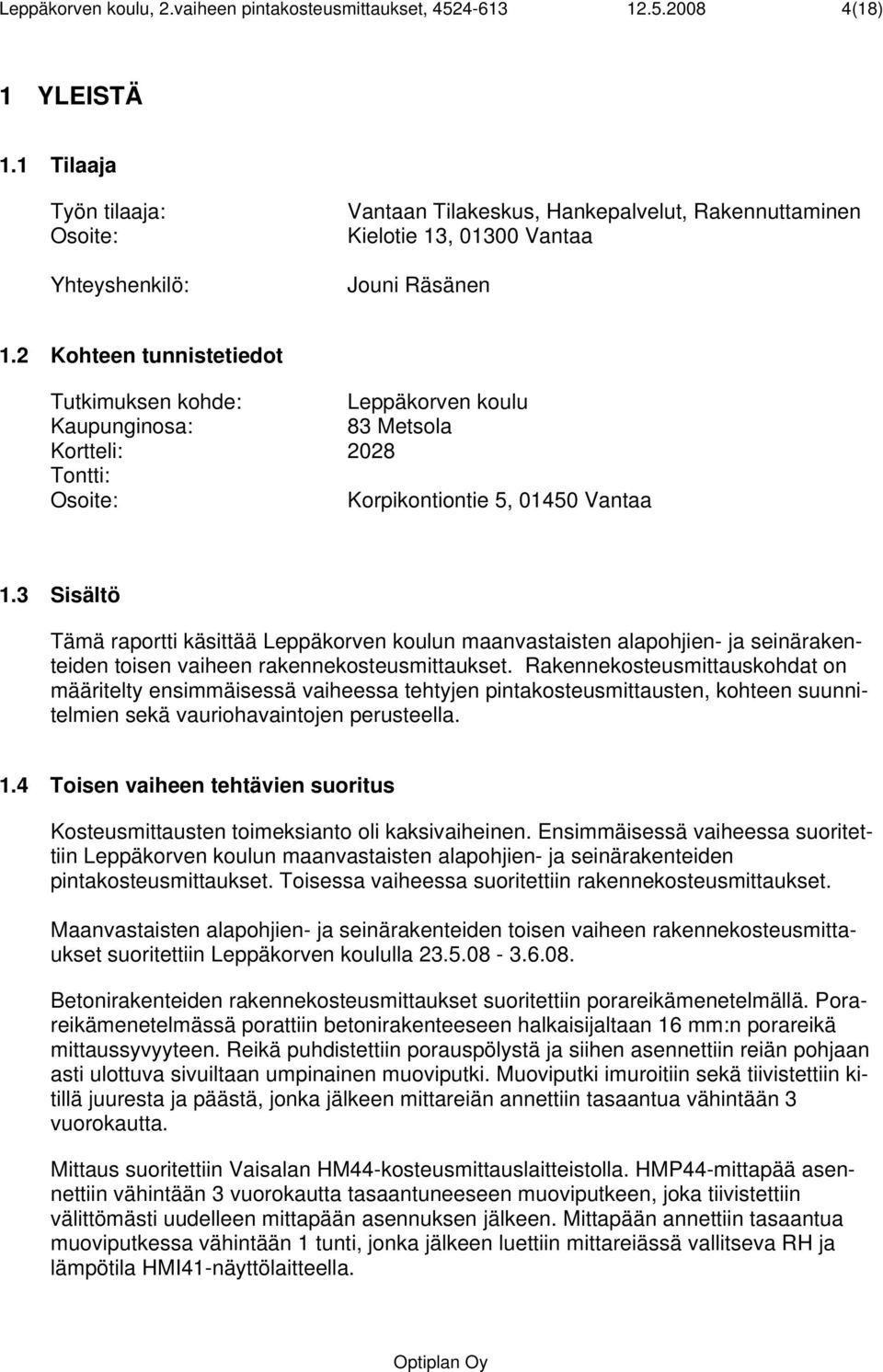 2 Kohteen tunnistetiedot Tutkimuksen kohde: Leppäkorven koulu Kaupunginosa: 83 Metsola Kortteli: 2028 Tontti: Osoite: Korpikontiontie 5, 01450 Vantaa 1.