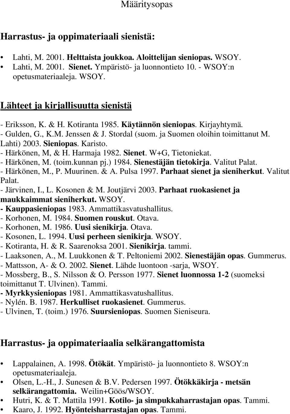 Harmaja 1982. Sienet. W+G, Tietoniekat. - Härkönen, M. (toim.kunnan pj.) 1984. Sienestäjän tietokirja. Valitut Palat. - Härkönen, M., P. Muurinen. & A. Pulsa 1997. Parhaat sienet ja sieniherkut.