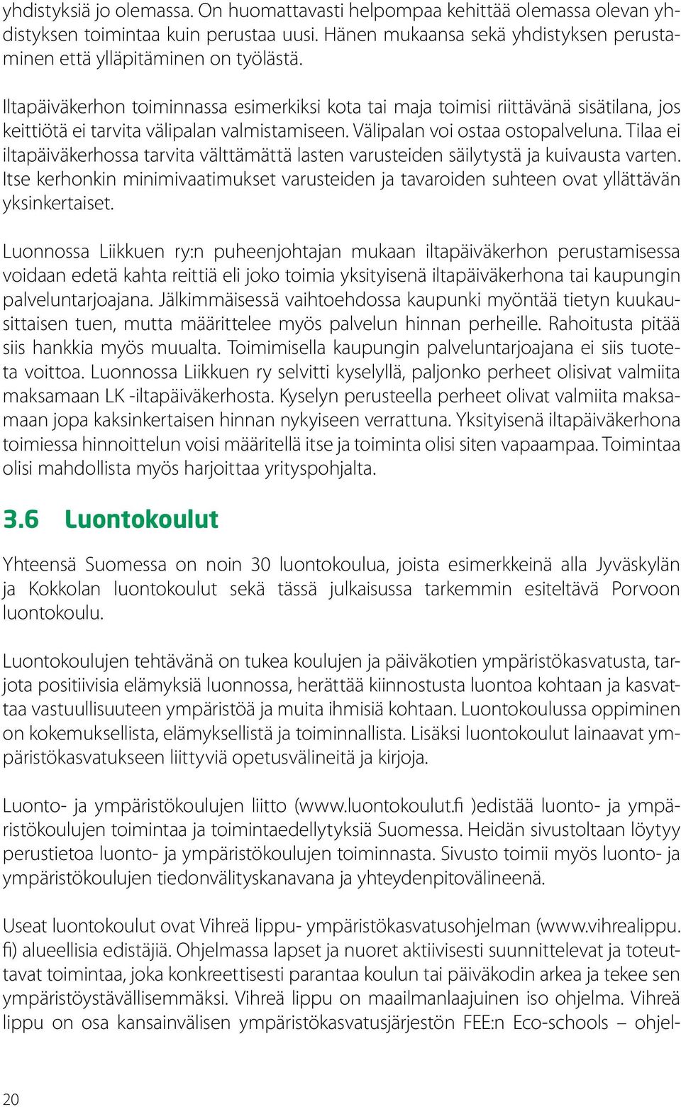 Tilaa ei iltapäiväkerhossa tarvita välttämättä lasten varusteiden säilytystä ja kuivausta varten. Itse kerhonkin minimivaatimukset varusteiden ja tavaroiden suhteen ovat yllättävän yksinkertaiset.