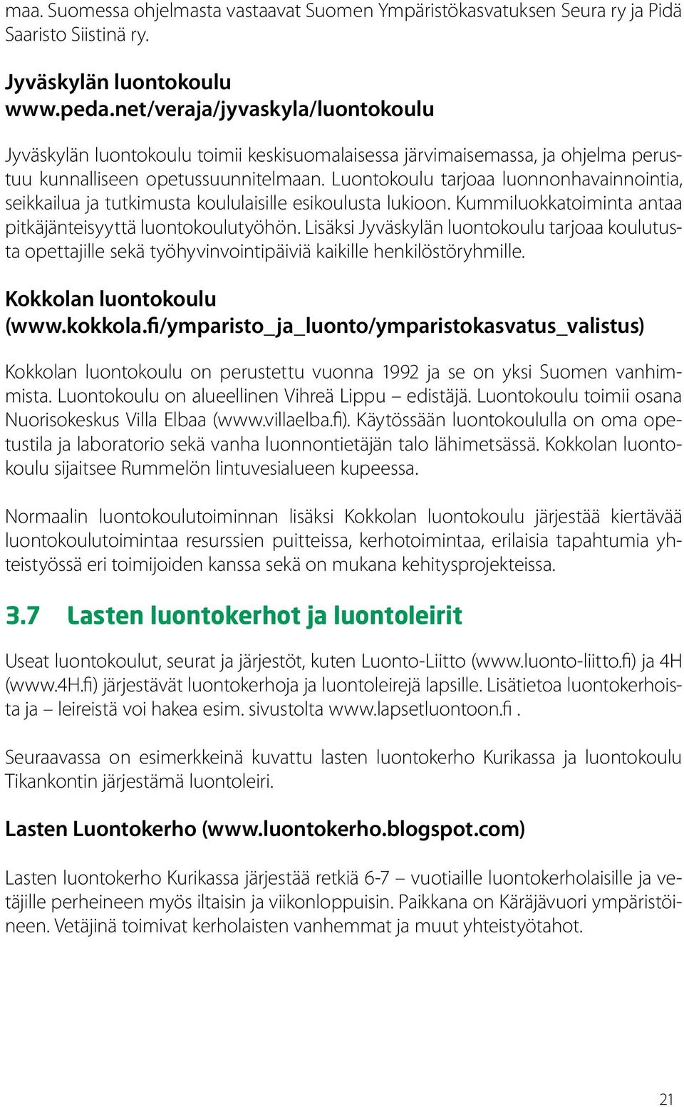 Luontokoulu tarjoaa luonnonhavainnointia, seikkailua ja tutkimusta koululaisille esikoulusta lukioon. Kummiluokkatoiminta antaa pitkäjänteisyyttä luontokoulutyöhön.