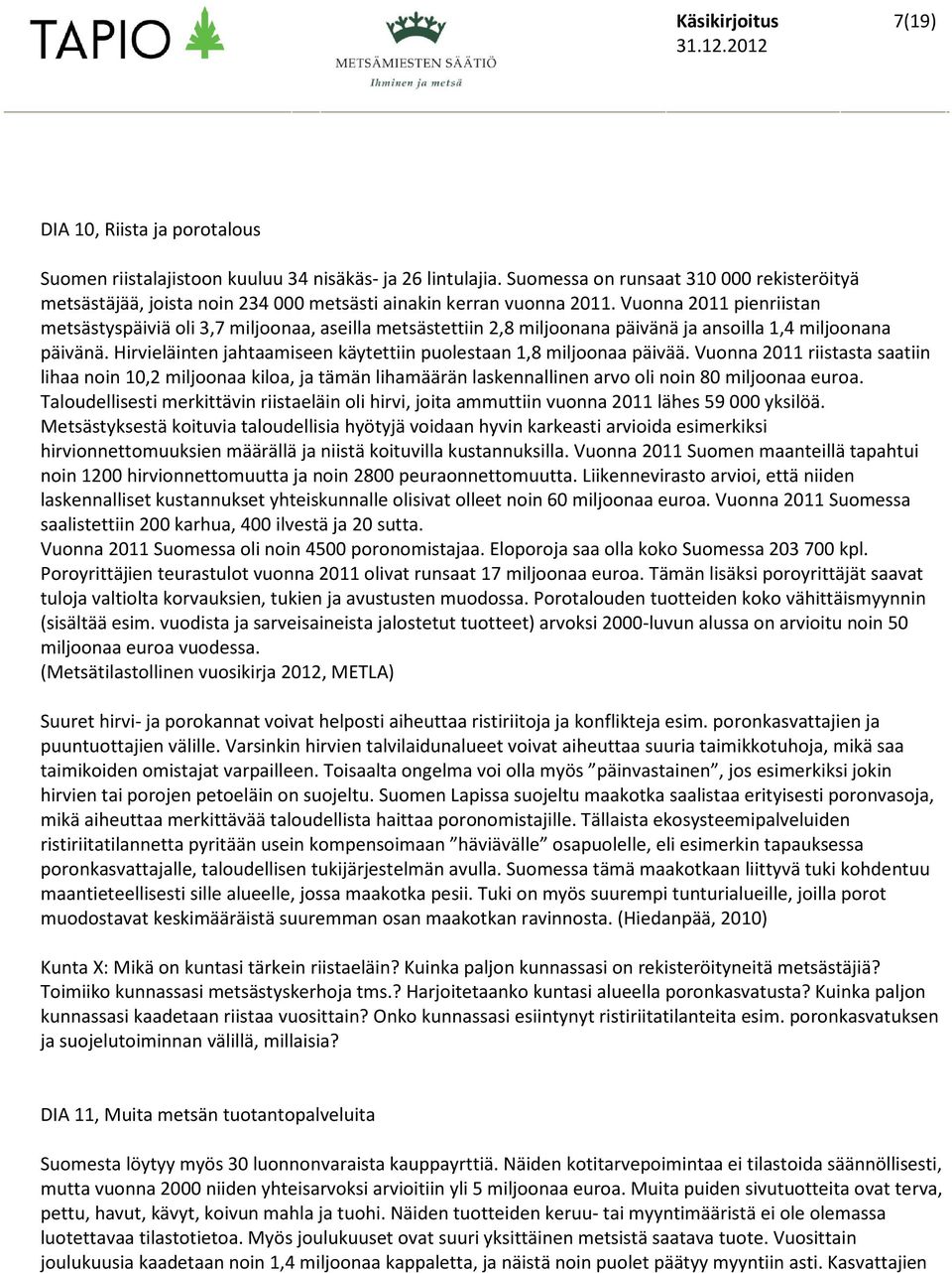 Vuonna 2011 pienriistan metsästyspäiviä oli 3,7 miljoonaa, aseilla metsästettiin 2,8 miljoonana päivänä ja ansoilla 1,4 miljoonana päivänä.