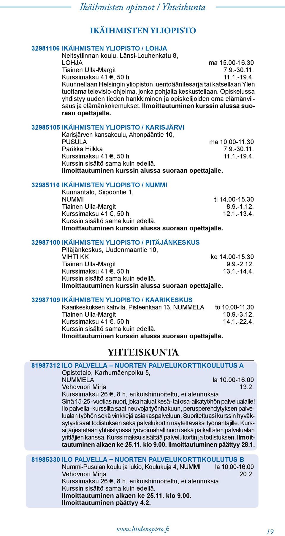 Opiskelussa yhdistyy uuden tiedon hankkiminen ja opiskelijoiden oma elämänviisaus ja elämänkokemukset. Ilmoittautuminen kurssin alussa suoraan opettajalle.