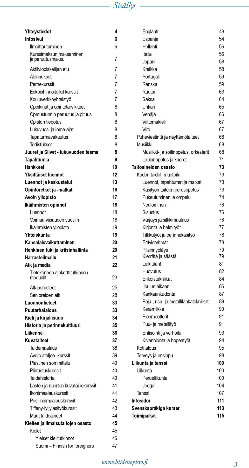 teema 8 Tapahtumia 9 Hankkeet 10 Yksittäiset luennot 12 Luennot ja keskustelut 13 Opintoretket ja -matkat 16 Avoin yliopisto 17 Ikäihmisten opinnot 18 Luennot 18 Voimaa viisauden vuosiin 18