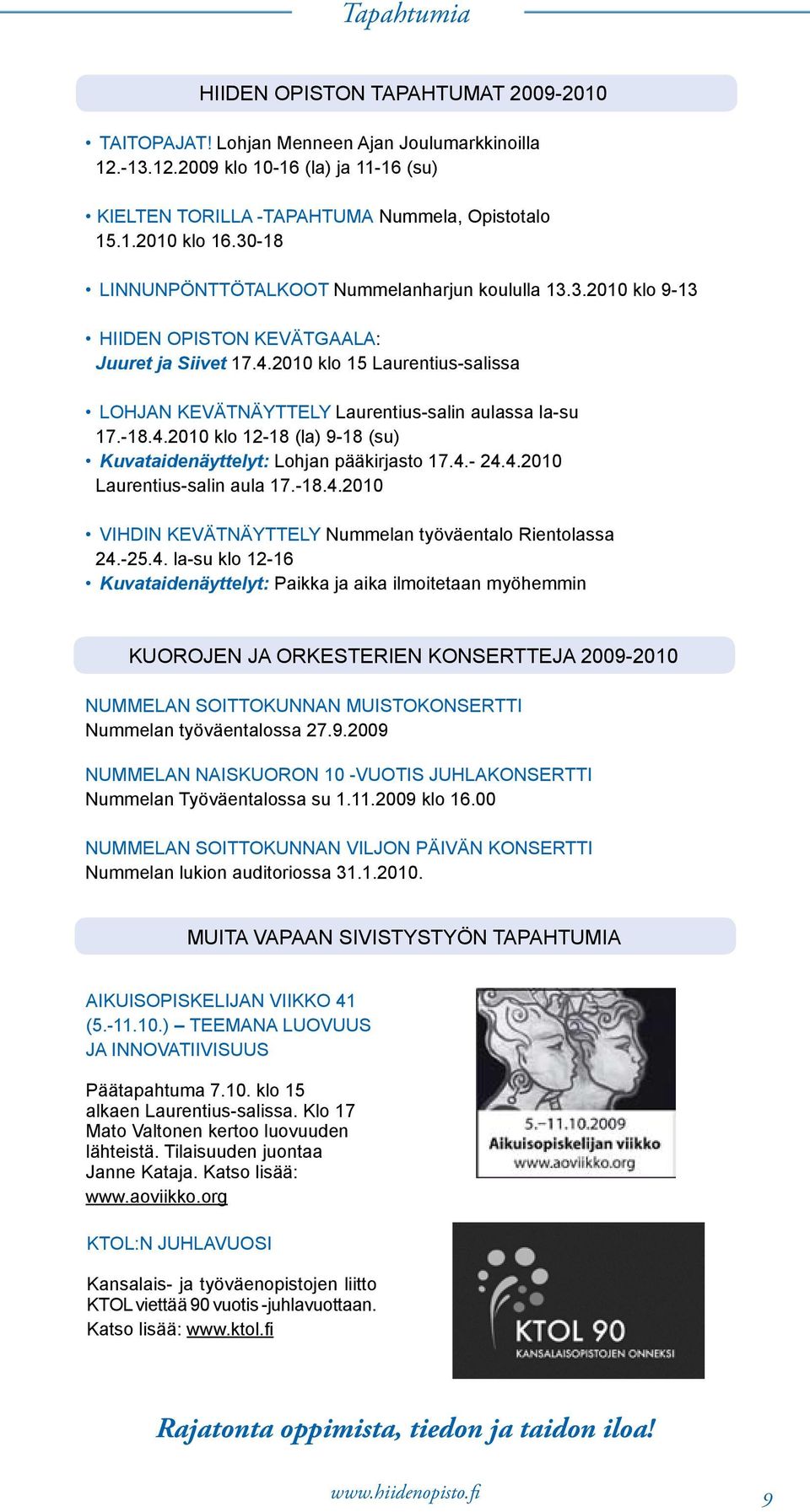 2010 klo 15 Laurentius-salissa Lohjan kevätnäyttely Laurentius-salin aulassa la-su 17.-18.4.2010 klo 12-18 (la) 9-18 (su) Kuvataidenäyttelyt: Lohjan pääkirjasto 17.4.- 24.4.2010 Laurentius-salin aula 17.