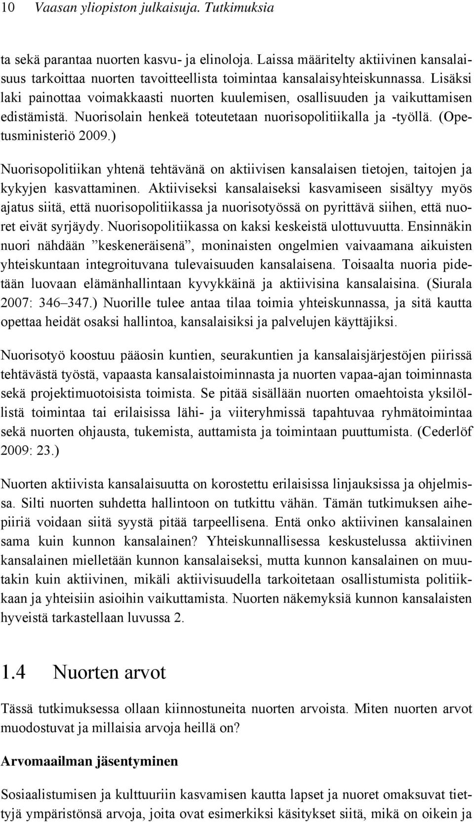 Lisäksi laki painottaa voimakkaasti nuorten kuulemisen, osallisuuden ja vaikuttamisen edistämistä. Nuorisolain henkeä toteutetaan nuorisopolitiikalla ja -työllä. (Opetusministeriö 2009.