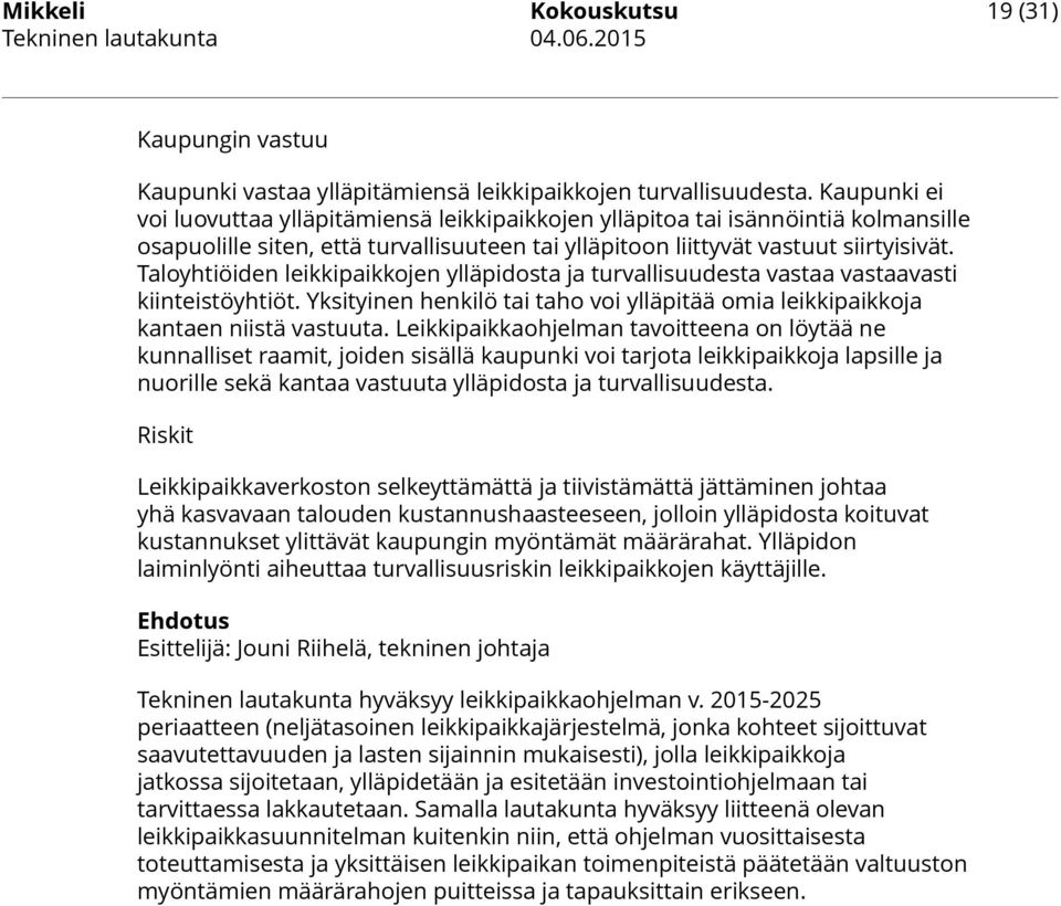 Taloyhtiöiden leikkipaikkojen ylläpidosta ja turvallisuudesta vastaa vastaavasti kiinteistöyhtiöt. Yksityinen henkilö tai taho voi ylläpitää omia leikkipaikkoja kantaen niistä vastuuta.