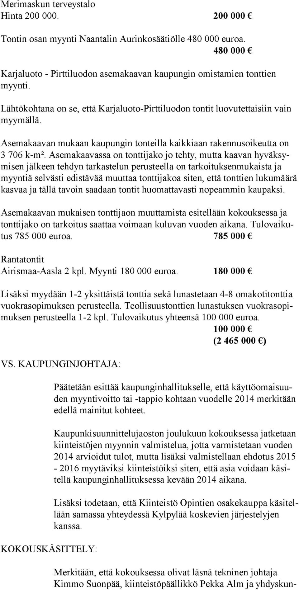 Asemakaavassa on tonttijako jo tehty, mutta kaavan hyväksymi sen jälkeen tehdyn tarkastelun perusteella on tarkoituksenmukaista ja myyn tiä selvästi edistävää muuttaa tonttijakoa siten, että tonttien