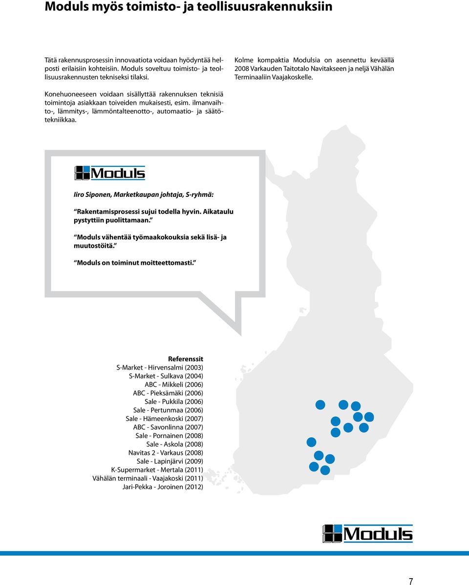 Konehuoneeseen voidaan sisällyttää rakennuksen teknisiä toimintoja asiakkaan toiveiden mukaisesti, esim. ilmanvaihto-, lämmitys-, lämmöntalteenotto-, automaatio- ja säätötekniikkaa.