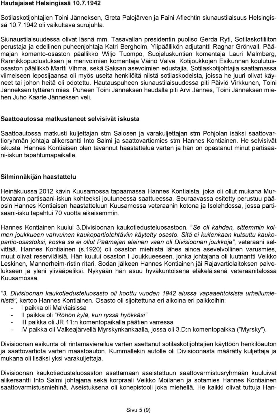 Tasavallan presidentin puoliso Gerda Ryti, Sotilaskotiliiton perustaja ja edellinen puheenjohtaja Katri Bergholm, Ylipäällikön adjutantti Ragnar Grönvall, Päämajan komento-osaston päällikkö Wiljo