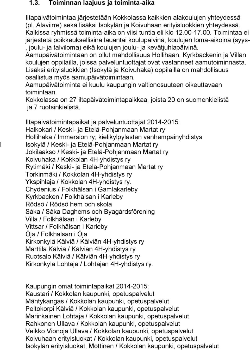 17.00. Toimintaa ei järjestetä poikkeuksellisina lauantai koulupäivinä, koulujen loma-aikoina (syys-, joulu- ja talviloma) eikä koulujen joulu- ja kevätjuhlapäivinä.