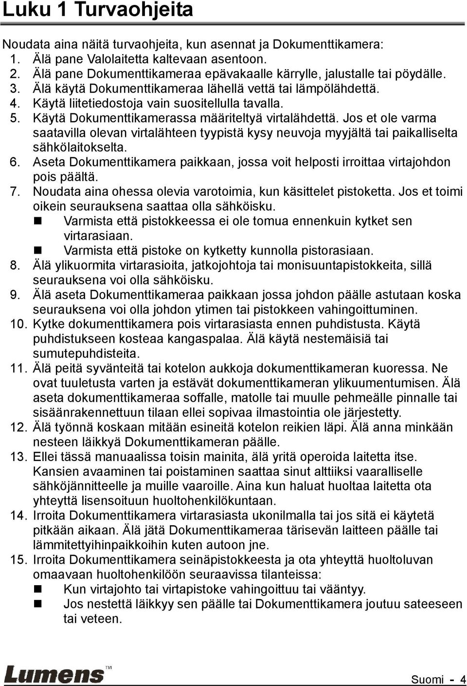 Käytä Dokumenttikamerassa määriteltyä virtalähdettä. Jos et ole varma saatavilla olevan virtalähteen tyypistä kysy neuvoja myyjältä tai paikalliselta sähkölaitokselta. 6.