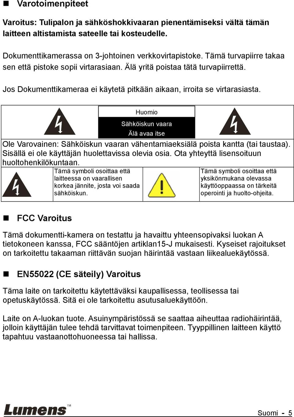 Ole Varovainen: Sähköiskun vaaran vähentamiaeksiälä poista kantta (tai taustaa). Sisällä ei ole käyttäjän huolettavissa olevia osia. Ota yhteyttä lisensoituun huoltohenkilökuntaan.