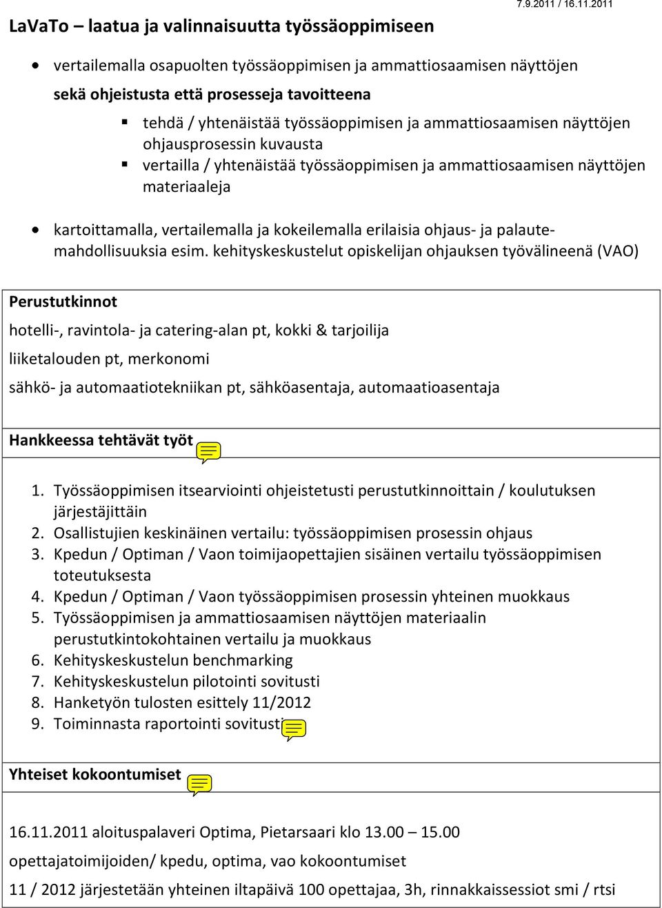 2011 vertailemalla osapuolten työssäoppimisen ja ammattiosaamisen näyttöjen sekä ohjeistusta että prosesseja tavoitteena tehdä / yhtenäistää työssäoppimisen ja ammattiosaamisen näyttöjen