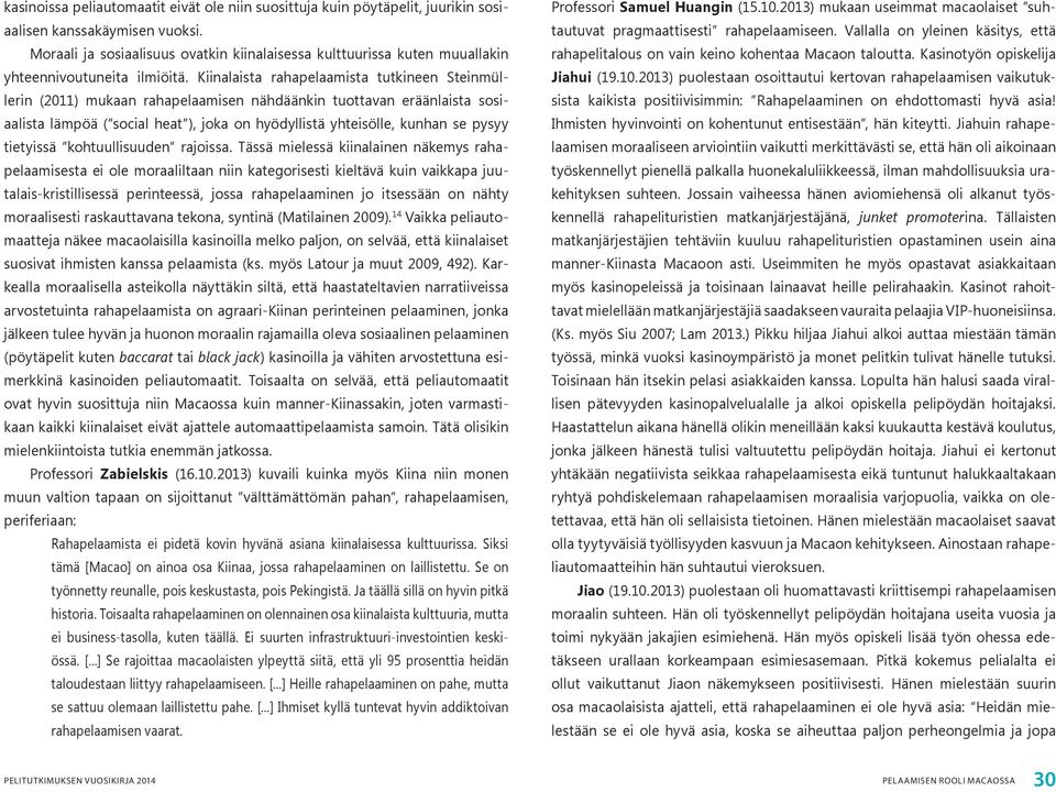 Kiinalaista rahapelaamista tutkineen Steinmüllerin (2011) mukaan ra hapelaamisen nähdäänkin tuottavan eräänlaista sosiaalista lämpöä ( social heat ), joka on hyödyl listä yhteisölle, kunhan se pysyy