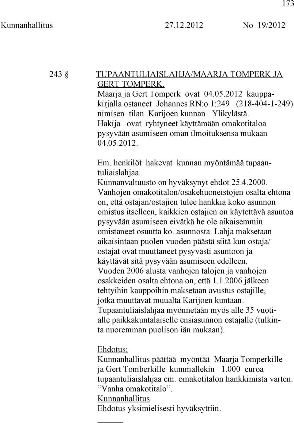 Hakija ovat ryhtyneet käyttämään omakotitaloa pysyvään asumiseen oman ilmoituksensa mukaan 04.05.2012. Em. henkilöt hakevat kunnan myöntämää tupaantuliaislahjaa.