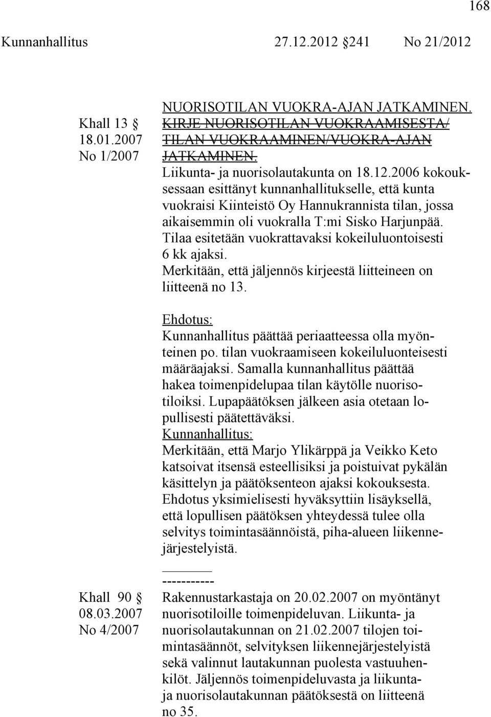 Tilaa esitetään vuokrattavaksi kokeiluluontoisesti 6 kk ajaksi. Merkitään, että jäljennös kirjeestä liitteineen on liitteenä no 13. Kunnanhallitus päättää periaatteessa olla myönteinen po.