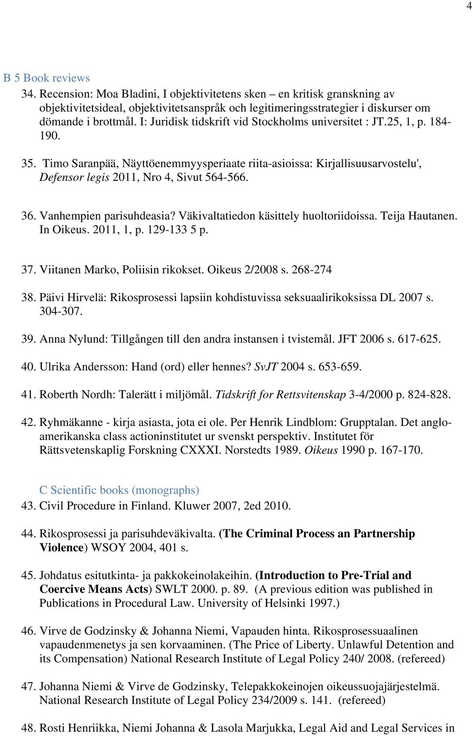 36. Vanhempien parisuhdeasia? Väkivaltatiedon käsittely huoltoriidoissa. Teija Hautanen. In Oikeus. 2011, 1, p. 129-133 5 p. 37. Viitanen Marko, Poliisin rikokset. Oikeus 2/2008 s. 268-274 38.