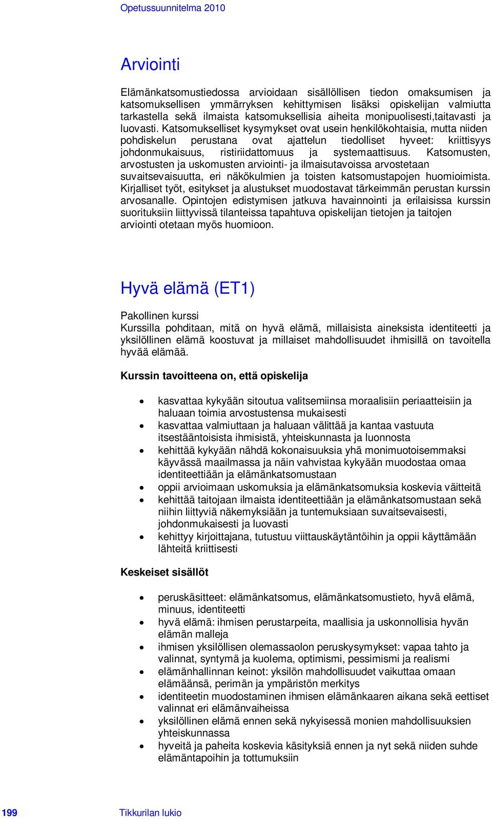 Katsomukselliset kysymykset ovat usein henkilökohtaisia, mutta niiden pohdiskelun perustana ovat ajattelun tiedolliset hyveet: kriittisyys johdonmukaisuus, ristiriidattomuus ja systemaattisuus.