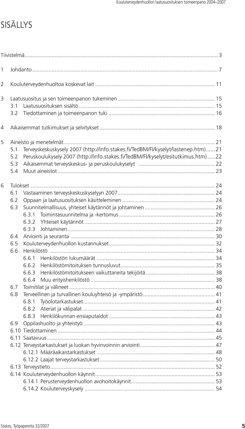 stakes.fi/tedbm/fi/kyselyt/esitutkimus.htm)...22 5.3 Aikaisemmat terveyskeskus- ja peruskoulukyselyt... 22 5.4 Muut aineistot... 23 6 Tulokset... 24 6.1 Vastaaminen terveyskeskuskyselyyn 2007... 24 6.2 Oppaan ja laatusuosituksen käsitteleminen.