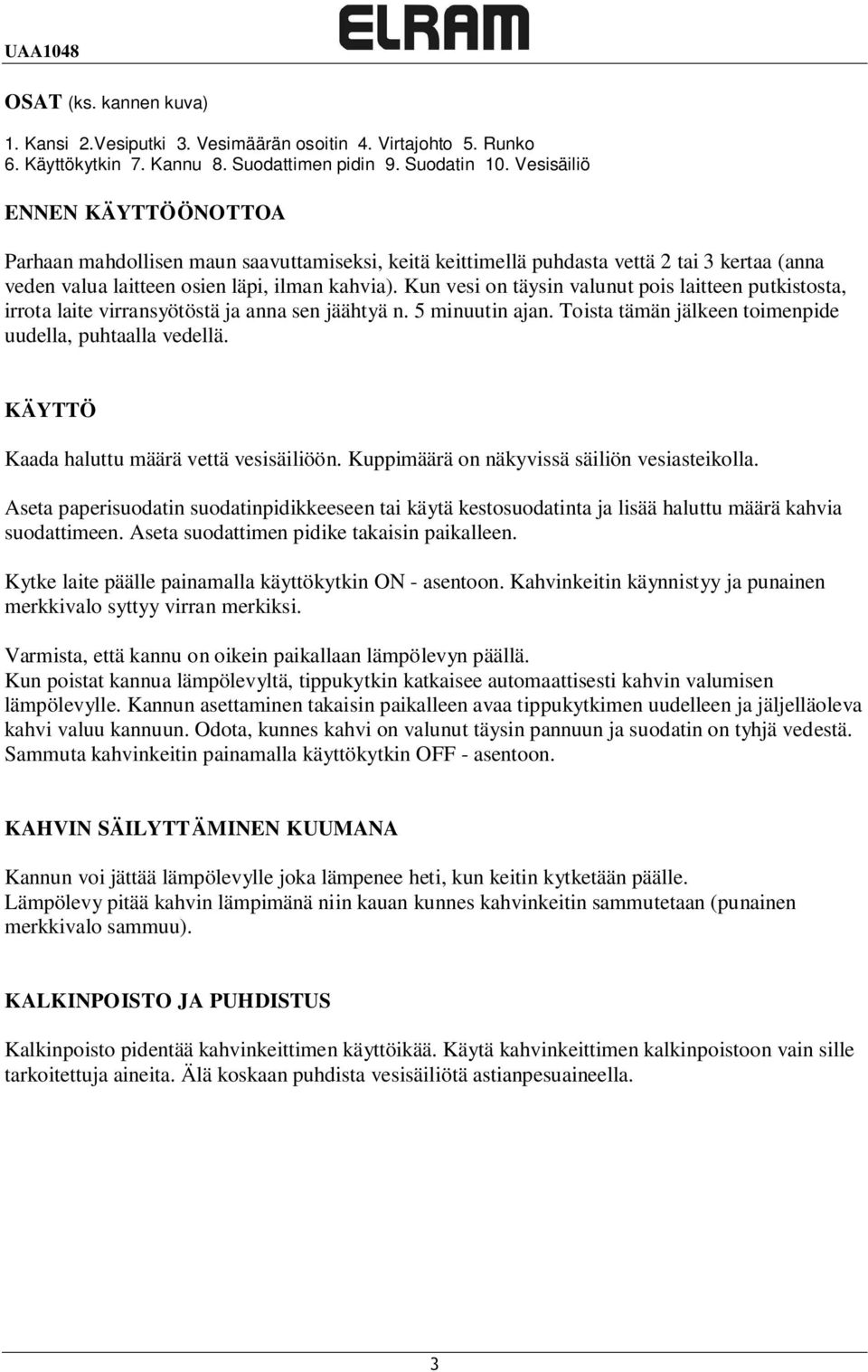Kun vesi on täysin valunut pois laitteen putkistosta, irrota laite virransyötöstä ja anna sen jäähtyä n. 5 minuutin ajan. Toista tämän jälkeen toimenpide uudella, puhtaalla vedellä.