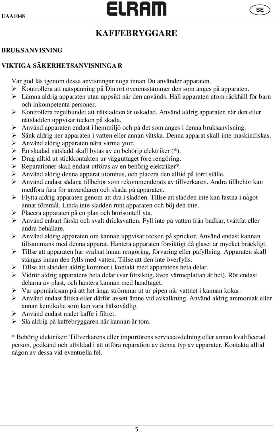 Kontrollera regelbundet att nätsladden är oskadad. Använd aldrig apparaten när den eller nätsladden uppvisar tecken på skada.