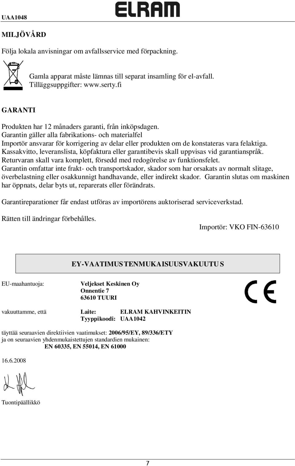 Garantin gäller alla fabrikations- och materialfel Importör ansvarar för korrigering av delar eller produkten om de konstateras vara felaktiga.