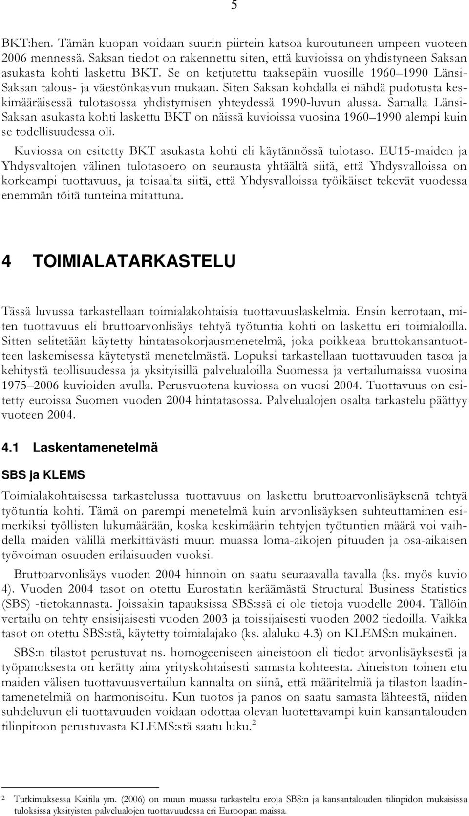 Samalla Länsi- n asukasta kohti laskettu BKT on näissä kuvioissa vuosina 1960 1990 alempi kuin se todellisuudessa oli. Kuviossa on esitetty BKT asukasta kohti eli käytännössä tulotaso.