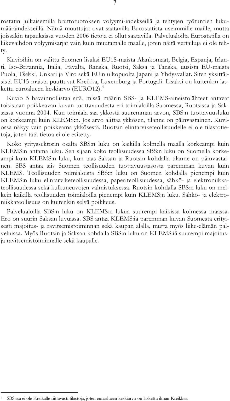 Palvelualoilta Eurostatilla on liikevaihdon volyymisarjat vain kuin muutamalle maalle, joten näitä vertailuja ei ole tehty.