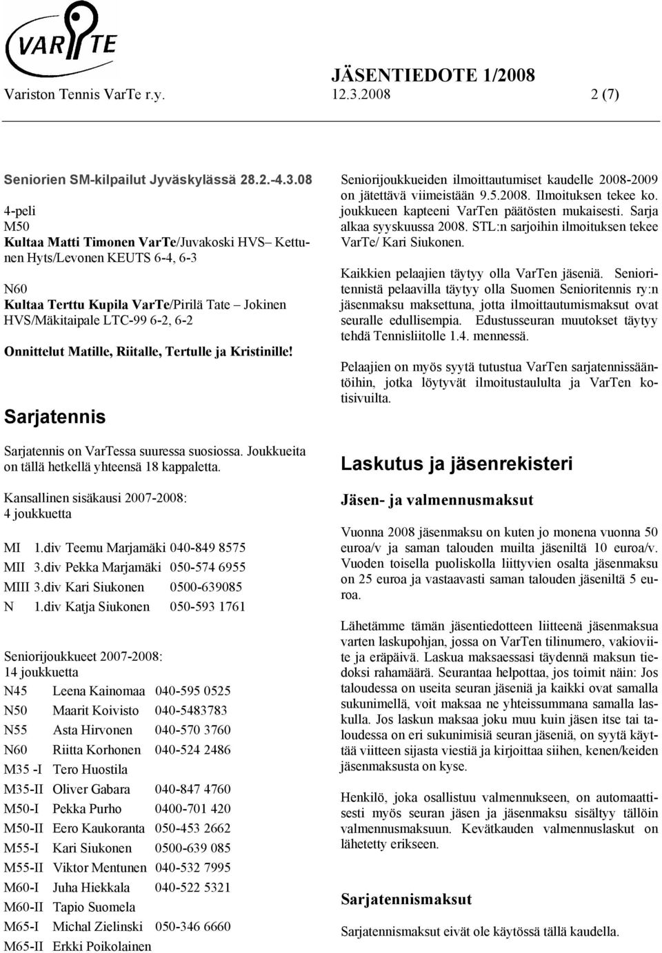08 4-peli M50 Kultaa Matti Timonen VarTe/Juvakoski HVS Kettunen Hyts/Levonen KEUTS 6-4, 6-3 N60 Kultaa Terttu Kupila VarTe/Pirilä Tate Jokinen HVS/Mäkitaipale LTC-99 6-2, 6-2 Onnittelut Matille,