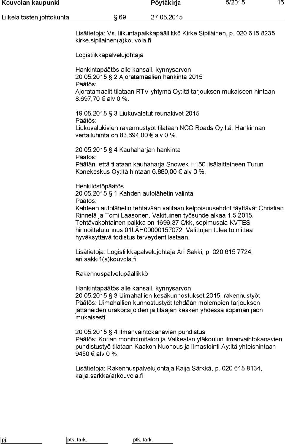 19.05.2015 3 Liukuvaletut reunakivet 2015 Liukuvalukivien rakennustyöt tilataan NCC Roads Oy:ltä. Hankinnan vertailuhinta on 83.694,00 alv 0 %. 20.05.2015 4 Kauhaharjan hankinta Päätän, että tilataan kauhaharja Snowek H150 lisälaitteineen Turun Konekeskus Oy:ltä hintaan 6.