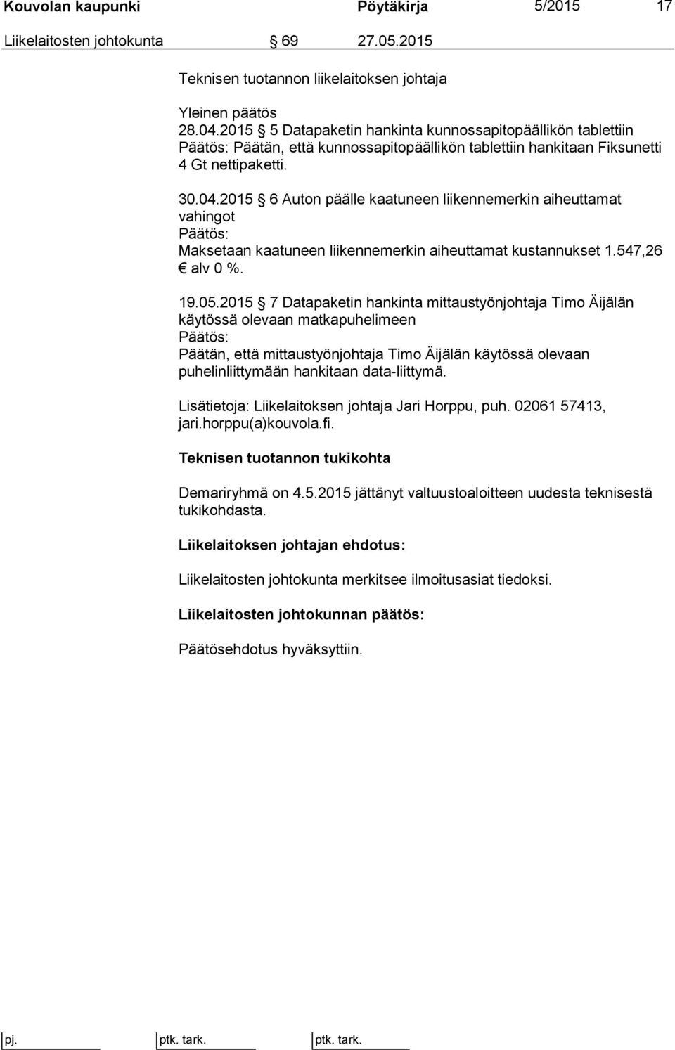 2015 6 Auton päälle kaatuneen liikennemerkin aiheuttamat vahingot Maksetaan kaatuneen liikennemerkin aiheuttamat kustannukset 1.547,26 alv 0 %. 19.05.