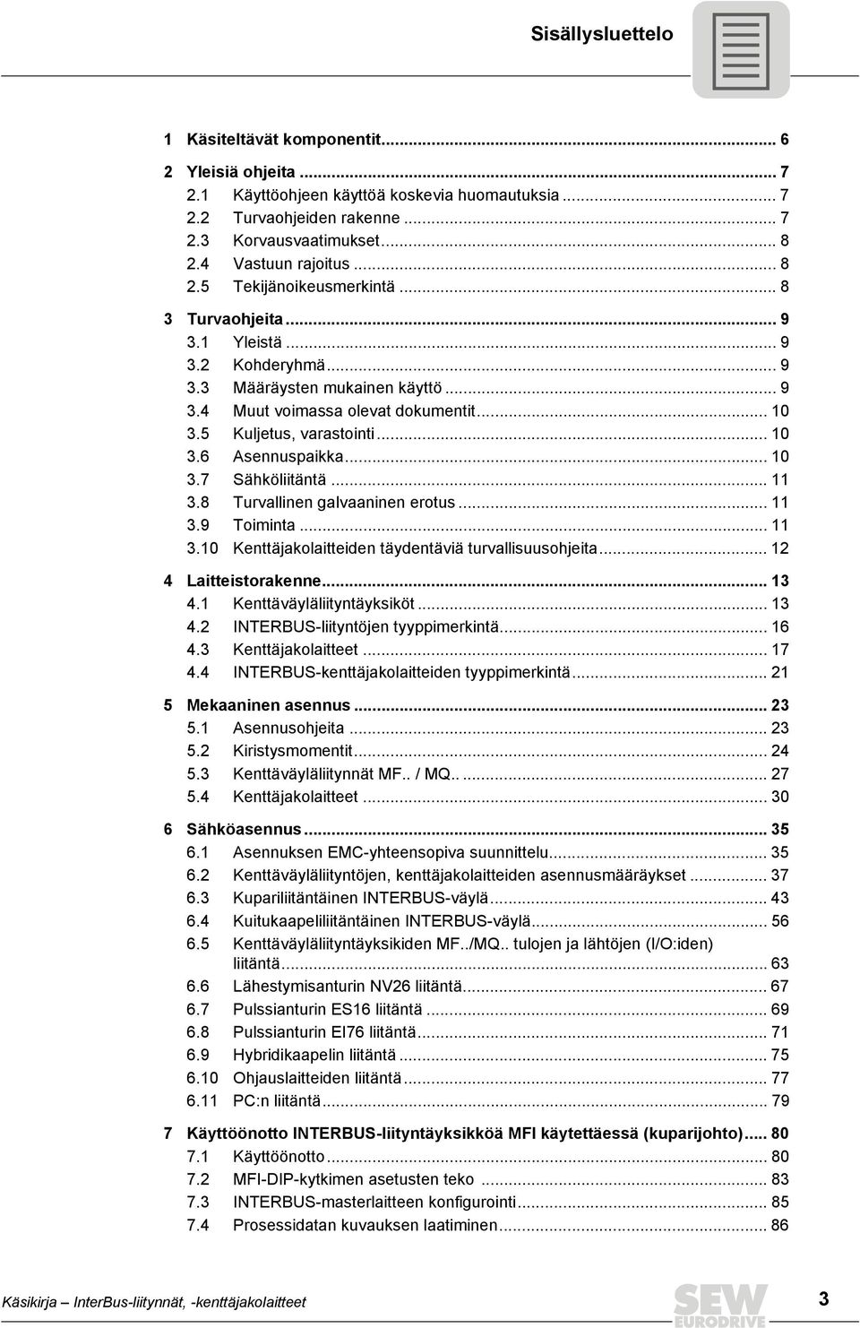 5 Kuljetus, varastointi... 10 3.6 Asennuspaikka... 10 3.7 Sähköliitäntä... 11 3.8 Turvallinen galvaaninen erotus... 11 3.9 Toiminta... 11 3.10 Kenttäjakolaitteiden täydentäviä turvallisuusohjeita.