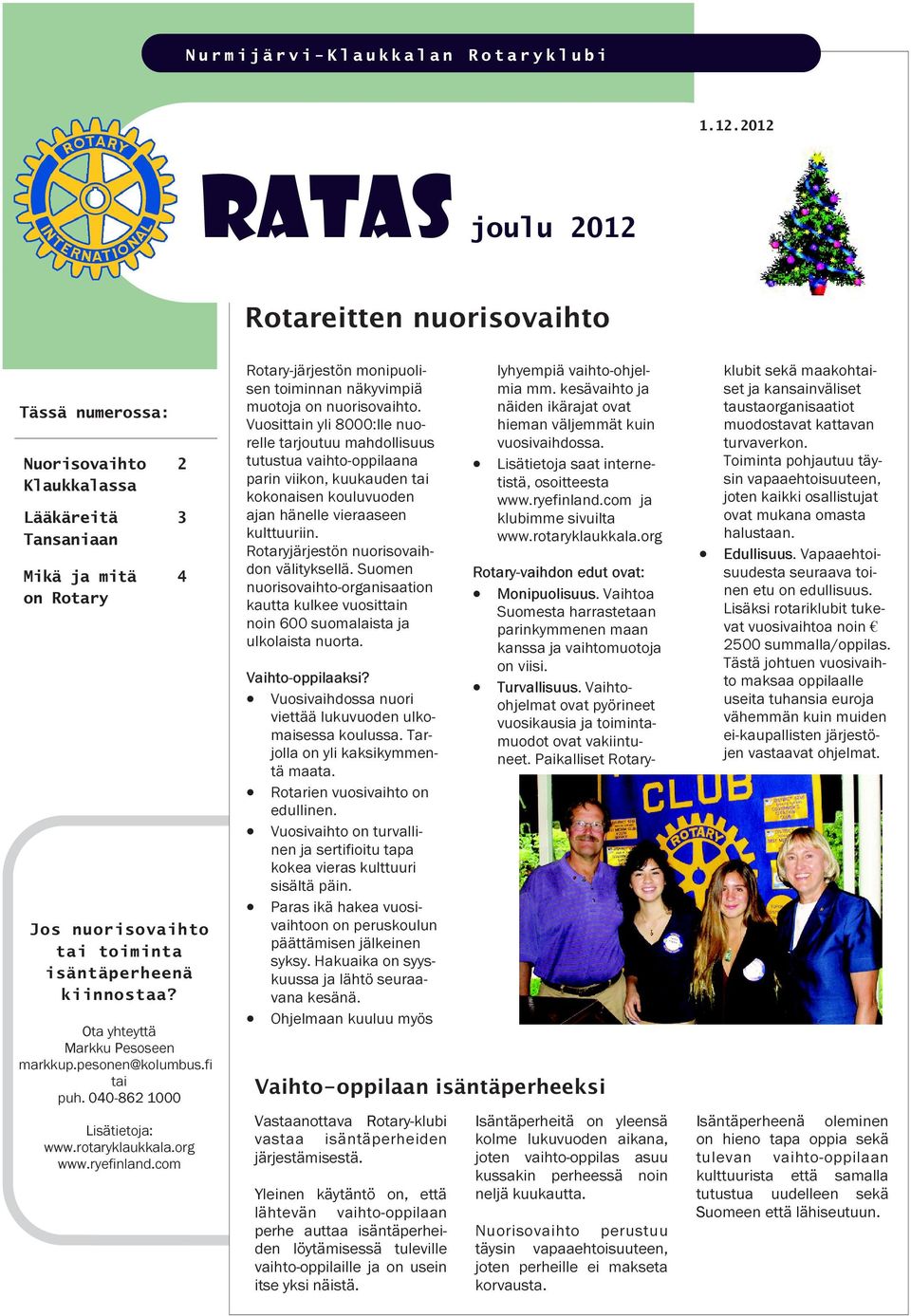 Ota yhteyttä Markku Pesoseen markkup.pesonen@kolumbus.fi tai puh. 040-862 1000 2 3 4 Lisätietoja: www.ryefinland.com Rotary-järjestön monipuolisen toiminnan näkyvimpiä muotoja on nuorisovaihto.