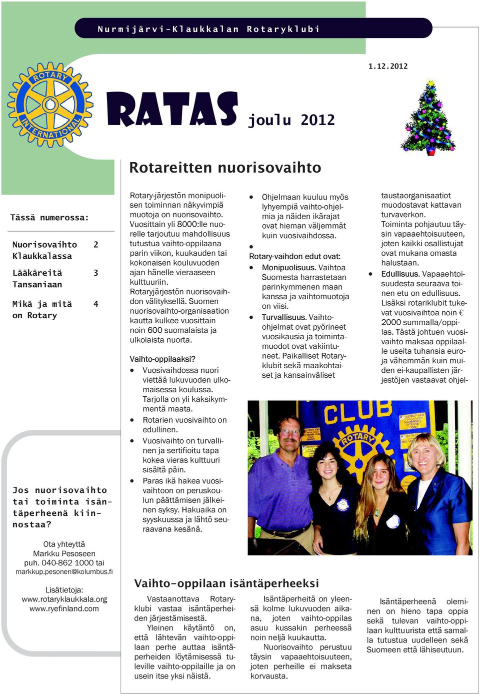 Ota yhteyttä Markku Pesoseen puh. 040-862 1000 tai markkup.pesonen@kolumbus.fi 2 3 4 Lisätietoja: www.ryefinland.com Rotary-järjestön monipuolisen toiminnan näkyvimpiä muotoja on nuorisovaihto.