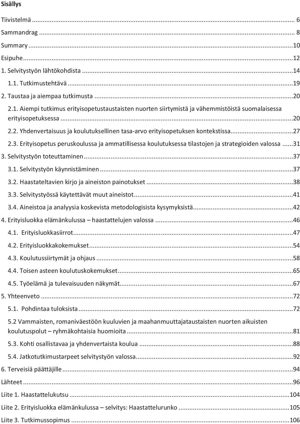 Selvitystyön toteuttaminen...37 3.1. Selvitystyön käynnistäminen...37 3.2. Haastateltavien kirjo ja aineiston painotukset...38 3.3. Selvitystyössä käytettävät muut aineistot...41