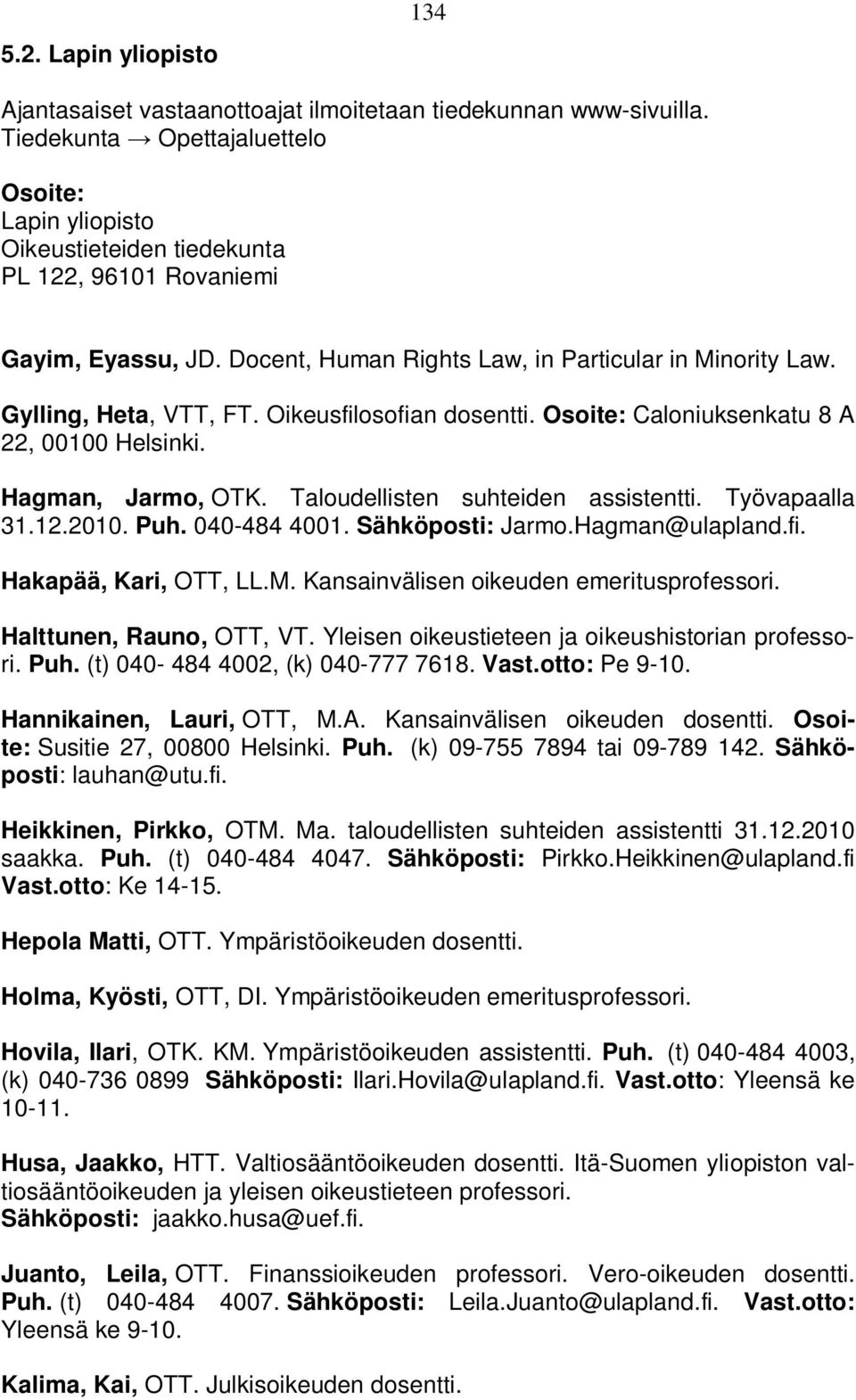 Gylling, Heta, VTT, FT. Oikeusfilosofian dosentti. Osoite: Caloniuksenkatu 8 A 22, 00100 Helsinki. Hagman, Jarmo, OTK. Taloudellisten suhteiden assistentti. Työvapaalla 31.12.2010. Puh. 040-484 4001.