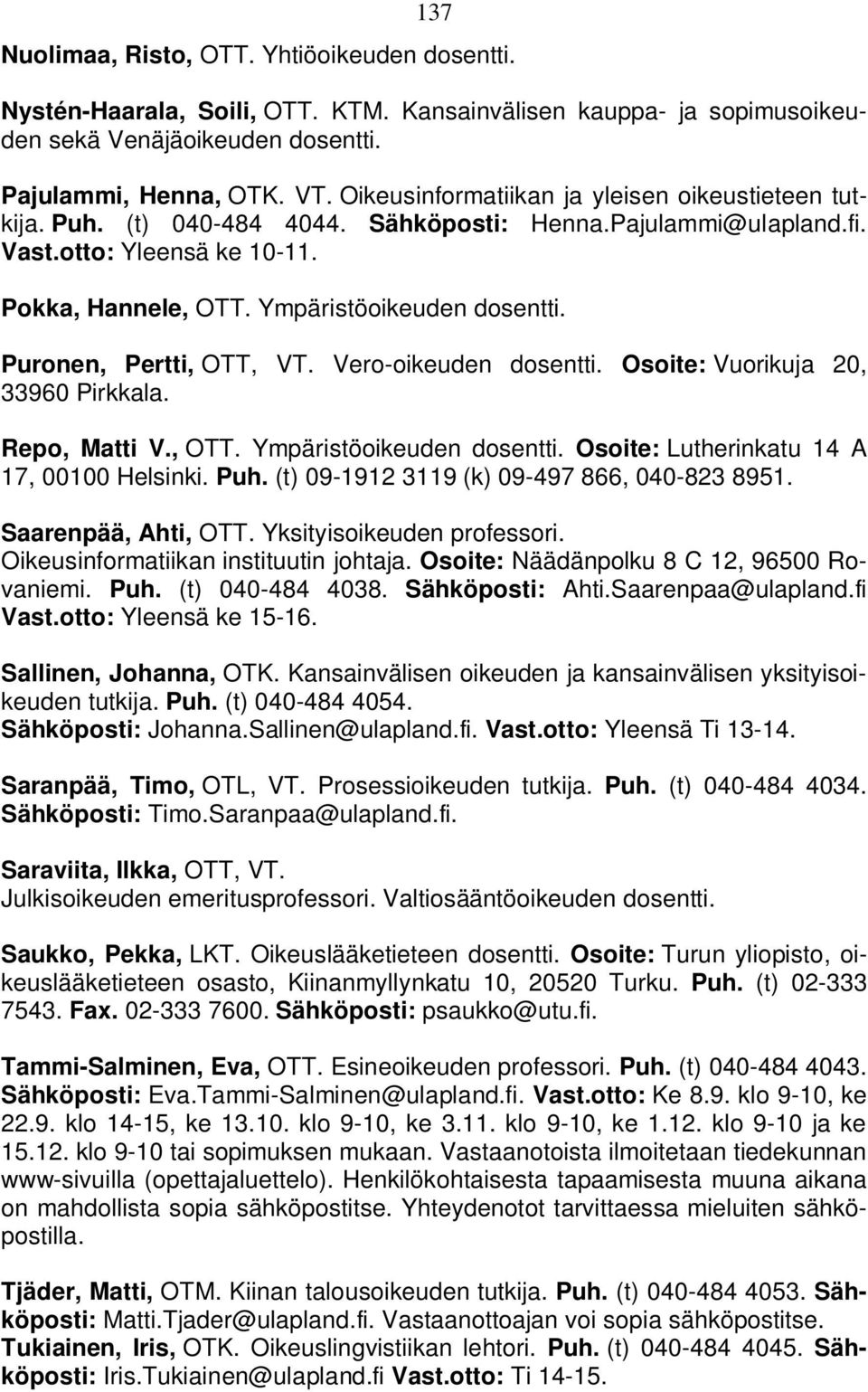 Puronen, Pertti, OTT, VT. Vero-oikeuden dosentti. Osoite: Vuorikuja 20, 33960 Pirkkala. Repo, Matti V., OTT. Ympäristöoikeuden dosentti. Osoite: Lutherinkatu 14 A 17, 00100 Helsinki. Puh.